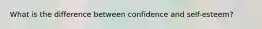 What is the difference between confidence and self-esteem?