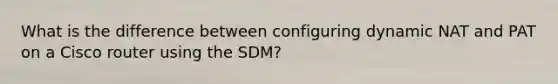 What is the difference between configuring dynamic NAT and PAT on a Cisco router using the SDM?