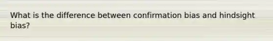 What is the difference between confirmation bias and hindsight bias?