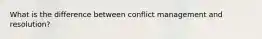 What is the difference between conflict management and resolution?