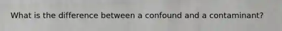 What is the difference between a confound and a contaminant?