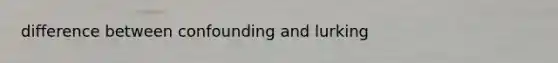 difference between confounding and lurking