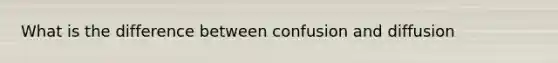 What is the difference between confusion and diffusion