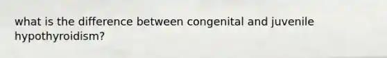 what is the difference between congenital and juvenile hypothyroidism?
