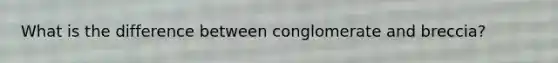 What is the difference between conglomerate and breccia?