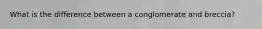 What is the difference between a conglomerate and breccia?
