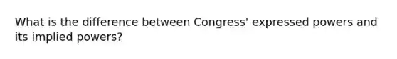 What is the difference between Congress' expressed powers and its implied powers?