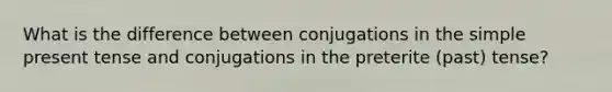 What is the difference between conjugations in the simple <a href='https://www.questionai.com/knowledge/kcaim2ySYc-present-tense' class='anchor-knowledge'>present tense</a> and conjugations in the preterite (past) tense?