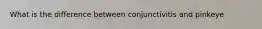 What is the difference between conjunctivitis and pinkeye