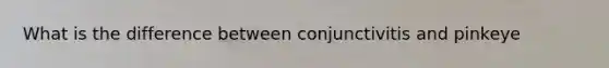 What is the difference between conjunctivitis and pinkeye