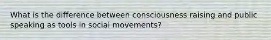 What is the difference between consciousness raising and public speaking as tools in social movements?