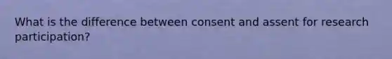 What is the difference between consent and assent for research participation?