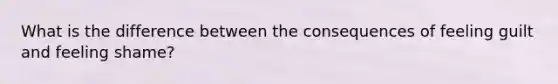 What is the difference between the consequences of feeling guilt and feeling shame?