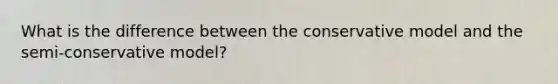 What is the difference between the conservative model and the semi-conservative model?