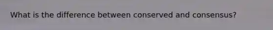 What is the difference between conserved and consensus?