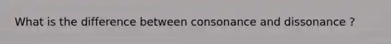 What is the difference between consonance and dissonance ?