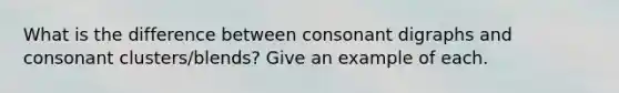 What is the difference between consonant digraphs and consonant clusters/blends? Give an example of each.