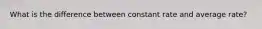 What is the difference between constant rate and average rate?