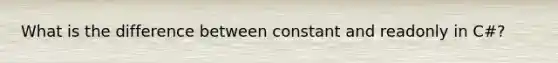 What is the difference between constant and readonly in C#?