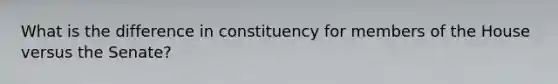 What is the difference in constituency for members of the House versus the Senate?