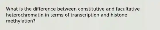 What is the difference between constitutive and facultative heterochromatin in terms of transcription and histone methylation?