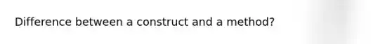 Difference between a construct and a method?