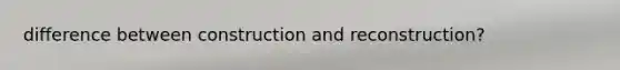 difference between construction and reconstruction?