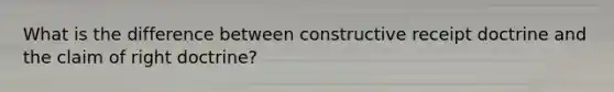 What is the difference between constructive receipt doctrine and the claim of right doctrine?