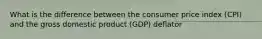 What is the difference between the consumer price index (CPI) and the gross domestic product (GDP) deflator