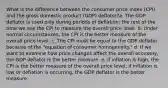 What is the difference between the consumer price index (CPI) and the gross domestic product (GDP) deflator?a. The GDP deflator is used only during periods of deflation; the rest of the time we use the CPI to measure the overall price level. b. Under normal circumstances, the CPI is the better measure of the overall price level. c. The CPI must be equal to the GDP deflator because of the "equation of consumer homogeneity." d. If we want to examine how price changes affect the overall economy, the GDP deflator is the better measure. e. If inflation is high, the CPI is the better measure of the overall price level; if inflation is low or deflation is occurring, the GDP deflator is the better measure.