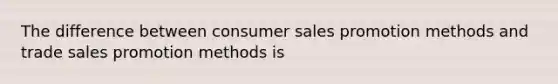 The difference between consumer sales promotion methods and trade sales promotion methods is