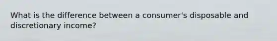 What is the difference between a consumer's disposable and discretionary income?