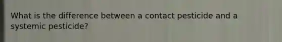 What is the difference between a contact pesticide and a systemic pesticide?