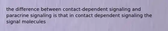 the difference between contact-dependent signaling and paracrine signaling is that in contact dependent signaling the signal molecules