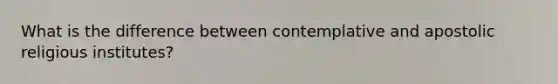 What is the difference between contemplative and apostolic religious institutes?