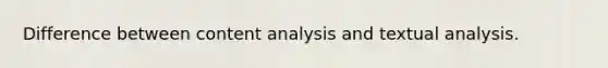 Difference between content analysis and textual analysis.