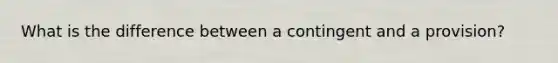 What is the difference between a contingent and a provision?