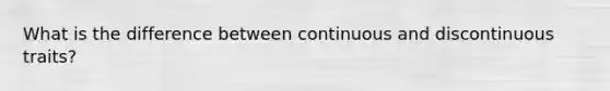 What is the difference between continuous and discontinuous traits?