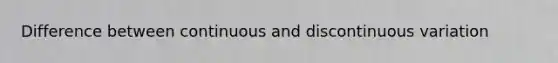 Difference between continuous and discontinuous variation