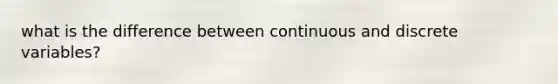 what is the difference between continuous and discrete variables?