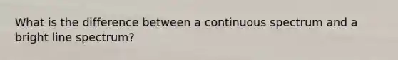 What is the difference between a continuous spectrum and a bright line spectrum?