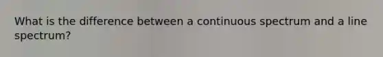 What is the difference between a continuous spectrum and a line spectrum?