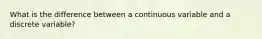 What is the difference between a continuous variable and a discrete variable?