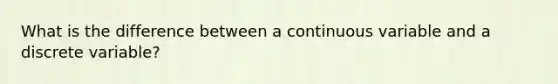 What is the difference between a continuous variable and a discrete variable?