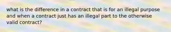 what is the difference in a contract that is for an illegal purpose and when a contract just has an illegal part to the otherwise valid contract?