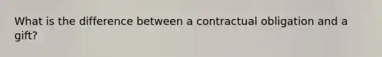 What is the difference between a contractual obligation and a gift?