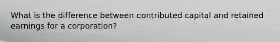 What is the difference between contributed capital and retained earnings for a corporation?