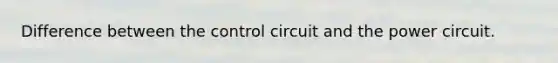 Difference between the control circuit and the power circuit.