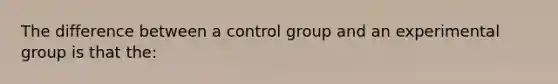 The difference between a control group and an experimental group is that the: