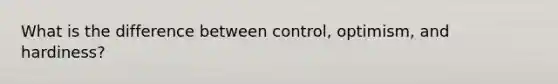 What is the difference between control, optimism, and hardiness?